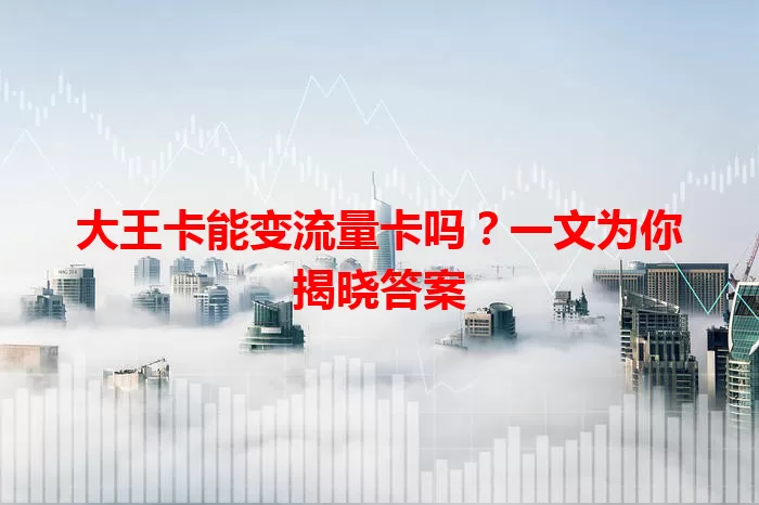 大王卡能变流量卡吗？一文为你揭晓答案