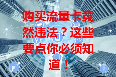 购买流量卡竟然违法？这些要点你必须知道！