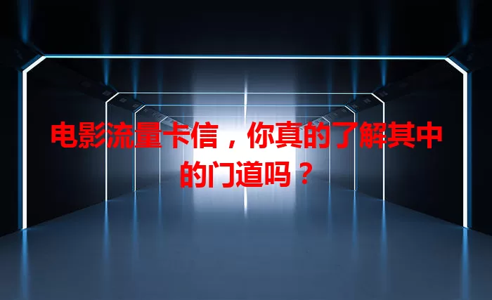 电影流量卡信，你真的了解其中的门道吗？