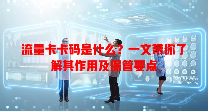 流量卡卡码是什么？一文带你了解其作用及保管要点