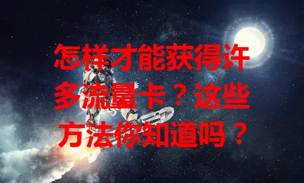 怎样才能获得许多流量卡？这些方法你知道吗？