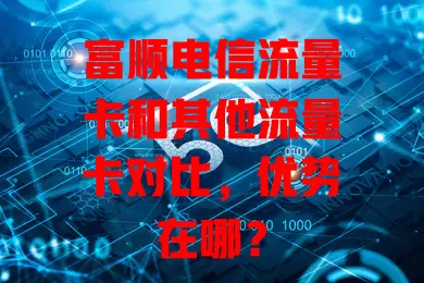 富顺电信流量卡和其他流量卡对比，优势在哪？