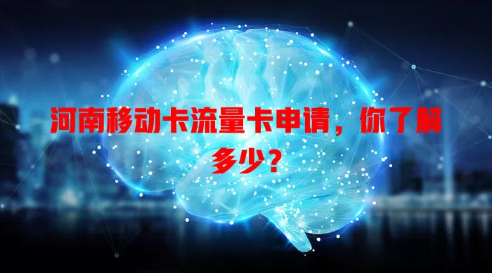河南移动卡流量卡申请，你了解多少？