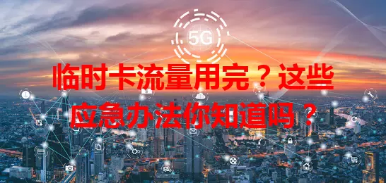 临时卡流量用完？这些应急办法你知道吗？