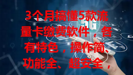 3个月搞懂5款流量卡缴费软件，各有特色，操作简、功能全、超安全，还有充值赠流量活动，按需选，享便捷实惠缴费体验