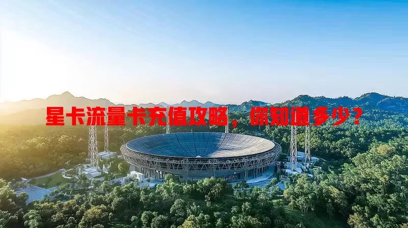 星卡流量卡充值攻略，你知道多少？