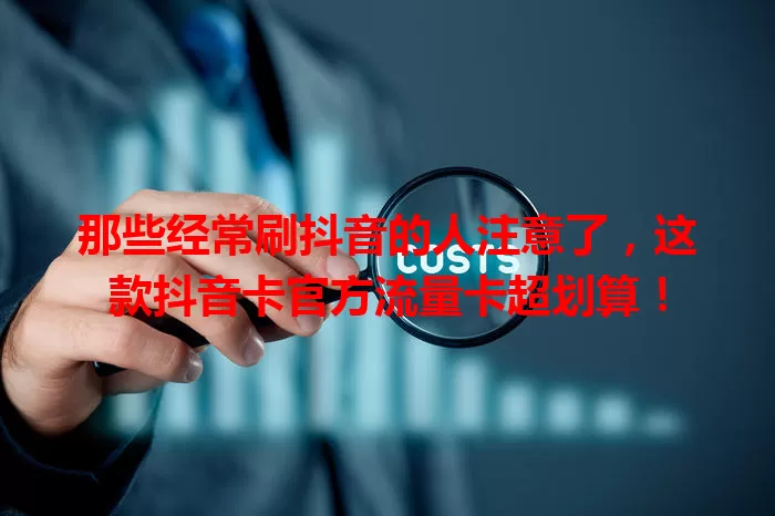 那些经常刷抖音的人注意了，这款抖音卡官方流量卡超划算！