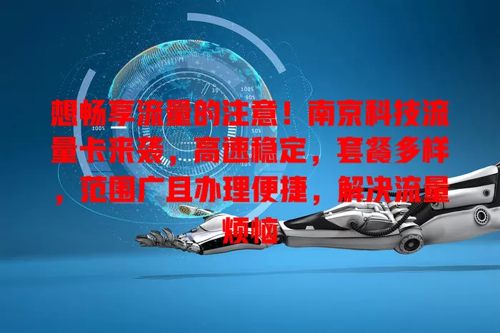 想畅享流量的注意！南京科技流量卡来袭，高速稳定，套餐多样，范围广且办理便捷，解决流量烦恼
