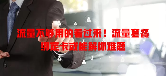 流量不够用的看过来！流量套餐绑定卡或能解你难题