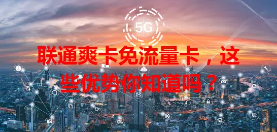 联通爽卡免流量卡，这些优势你知道吗？