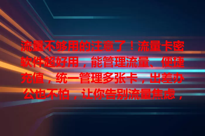 流量不够用的注意了！流量卡密软件超好用，能管理流量、便捷充值，统一管理多张卡，出差办公也不怕，让你告别流量焦虑，畅享网络生活