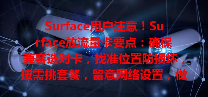 Surface用户注意！Surface放流量卡要点：确保兼容选对卡，找准位置防损坏，按需挑套餐，留意网络设置，做好这些畅享移动网络