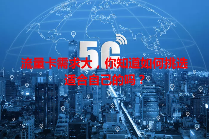 流量卡需求大，你知道如何挑选适合自己的吗？