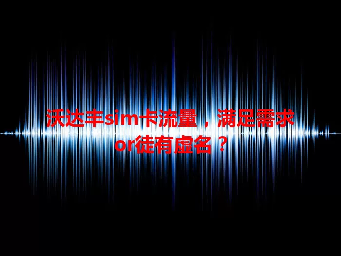 沃达丰sim卡流量，满足需求or徒有虚名？