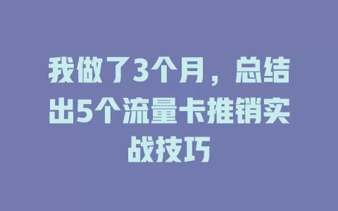 我做了3个月，总结出5个流量卡推销实战技巧