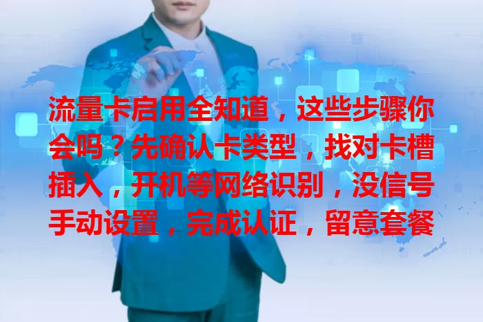 流量卡启用全知道，这些步骤你会吗？先确认卡类型，找对卡槽插入，开机等网络识别，没信号手动设置，完成认证，留意套餐，按步骤操作就能畅享网络便利