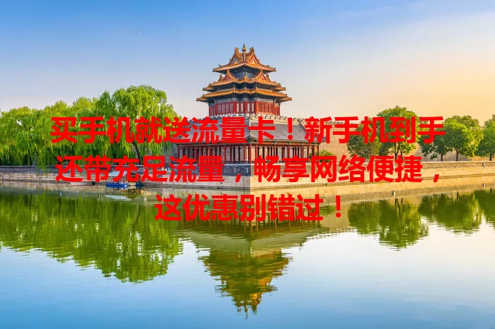 买手机就送流量卡！新手机到手还带充足流量，畅享网络便捷，这优惠别错过！