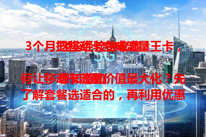 3个月把移动卡变成流量王卡，这些经验快收藏！

想知道如何让移动卡流量价值最大化？先了解套餐选适合的，再利用优惠活动，还要注意节省流量。掌握这些，就能像我一样，3个月成功把移动卡变流量王卡，随时畅快上网！