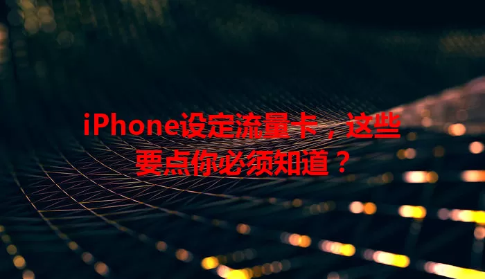 iPhone设定流量卡，这些要点你必须知道？