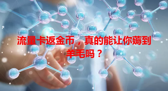 流量卡返金币，真的能让你薅到羊毛吗？