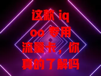 这款 iqoo 专用流量卡，你真的了解吗？