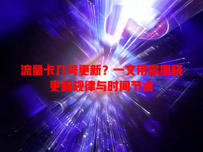 流量卡几号更新？一文带你揭晓更新规律与时间节点