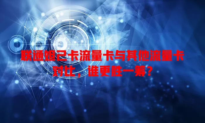 联通妲己卡流量卡与其他流量卡对比，谁更胜一筹？