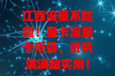 江西流量不愁啦！星卡流量卡来袭，优势满满超实用！