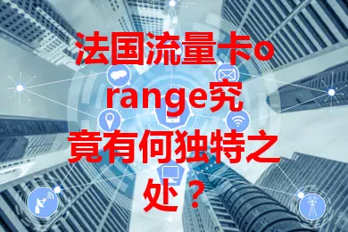 法国流量卡orange究竟有何独特之处？