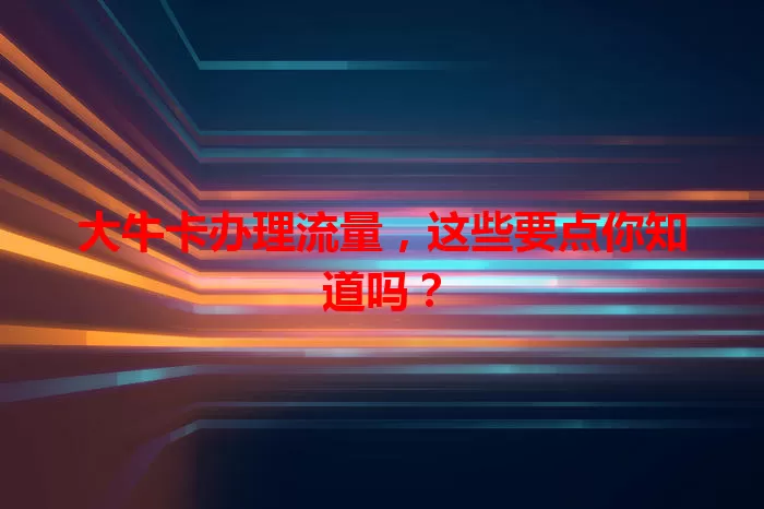 大牛卡办理流量，这些要点你知道吗？