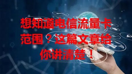 想知道电信流量卡范围？这篇文章给你讲清楚！