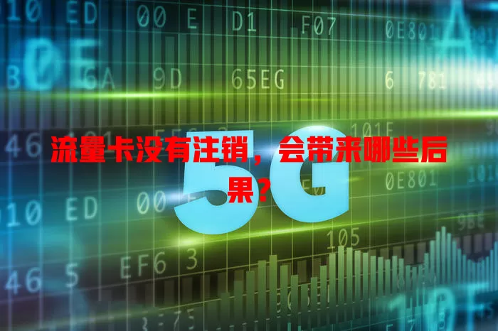 流量卡没有注销，会带来哪些后果？