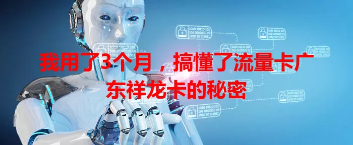 我用了3个月，搞懂了流量卡广东祥龙卡的秘密