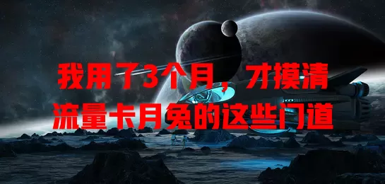 我用了3个月，才摸清流量卡月兔的这些门道