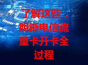 了解这些，明晰电信流量卡开卡全过程