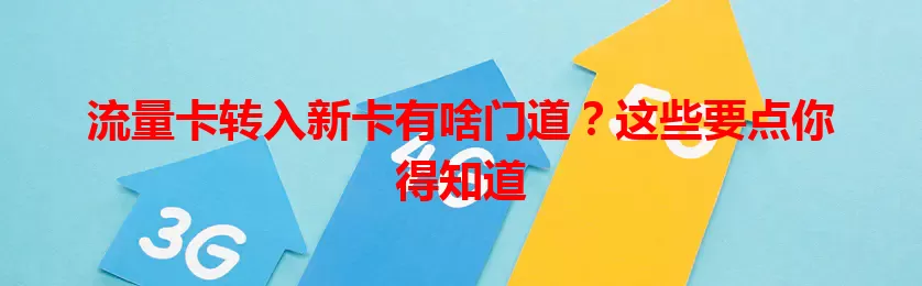 流量卡转入新卡有啥门道？这些要点你得知道