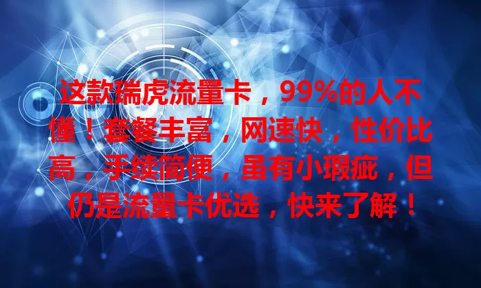 这款瑞虎流量卡，99%的人不懂！套餐丰富，网速快，性价比高，手续简便，虽有小瑕疵，但仍是流量卡优选，快来了解！