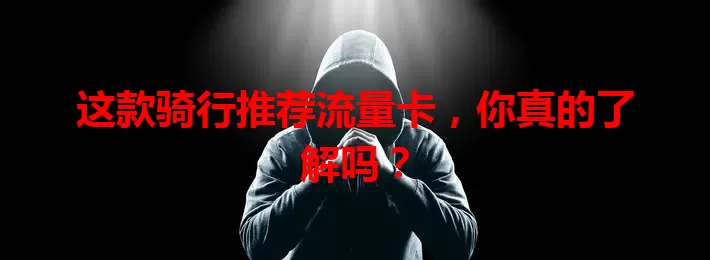 这款骑行推荐流量卡，你真的了解吗？