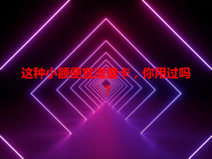 这种小额便宜流量卡，你用过吗？