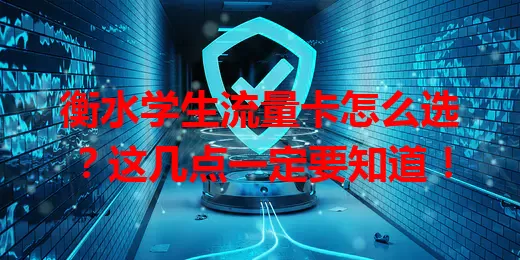 衡水学生流量卡怎么选？这几点一定要知道！