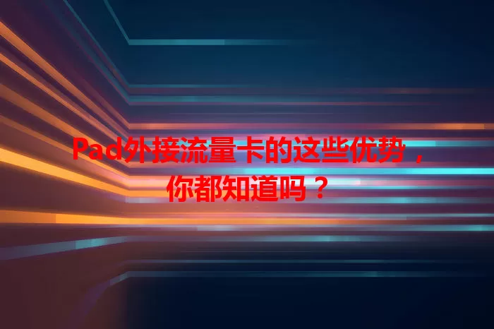 Pad外接流量卡的这些优势，你都知道吗？