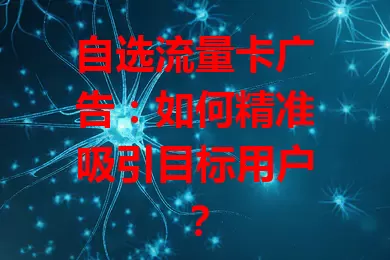 自选流量卡广告：如何精准吸引目标用户？