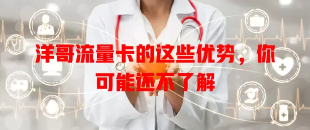 洋哥流量卡的这些优势，你可能还不了解