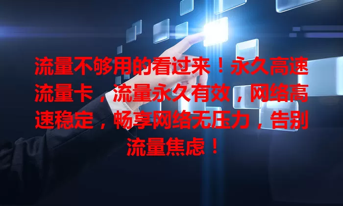 流量不够用的看过来！永久高速流量卡，流量永久有效，网络高速稳定，畅享网络无压力，告别流量焦虑！