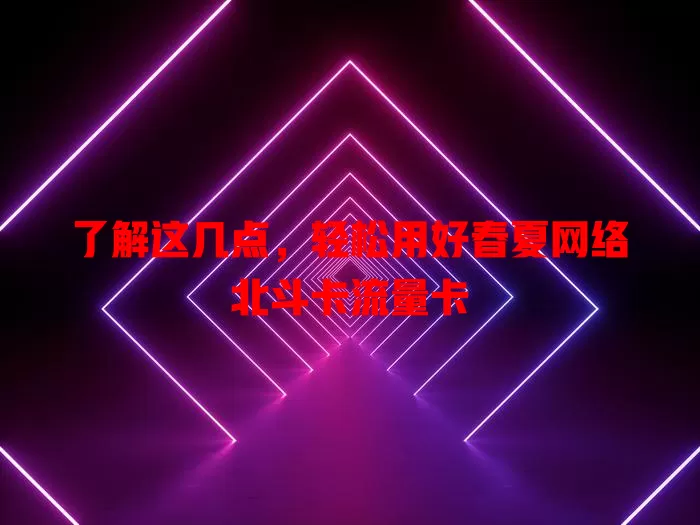 了解这几点，轻松用好春夏网络北斗卡流量卡