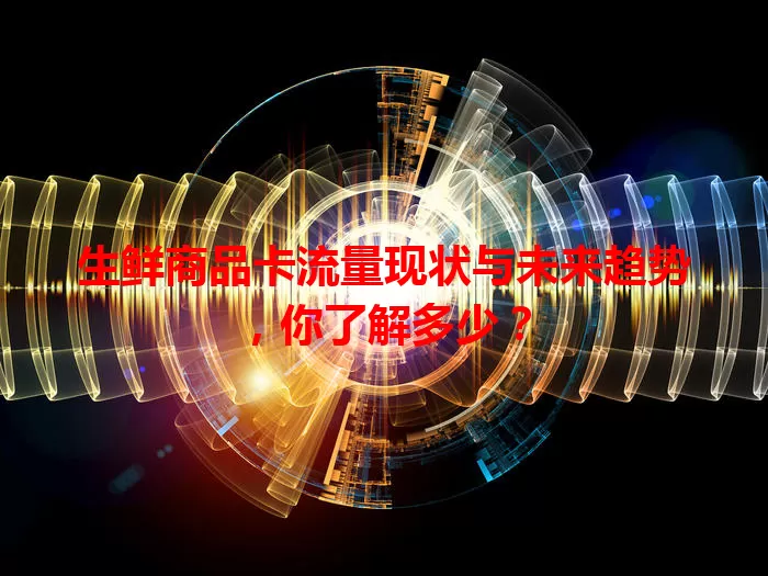 生鲜商品卡流量现状与未来趋势，你了解多少？