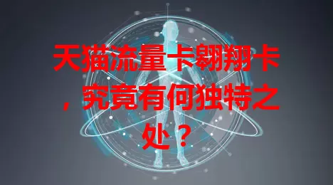 天猫流量卡翱翔卡，究竟有何独特之处？
