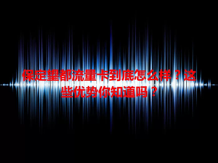 保定望都流量卡到底怎么样？这些优势你知道吗？