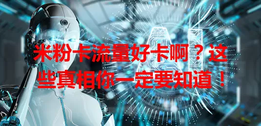 米粉卡流量好卡啊？这些真相你一定要知道！