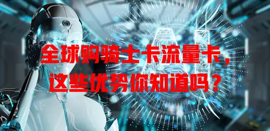 全球购骑士卡流量卡，这些优势你知道吗？